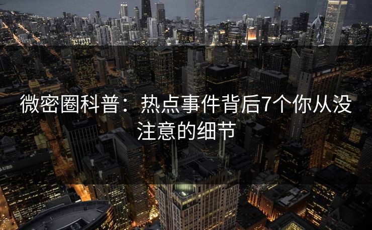 微密圈科普：热点事件背后7个你从没注意的细节