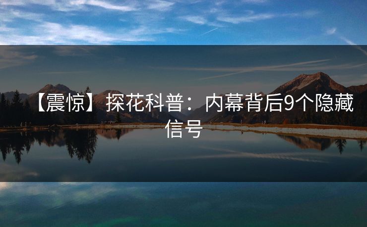 【震惊】探花科普：内幕背后9个隐藏信号