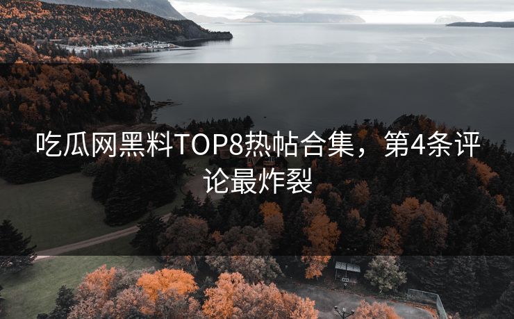 吃瓜网黑料TOP8热帖合集，第4条评论最炸裂