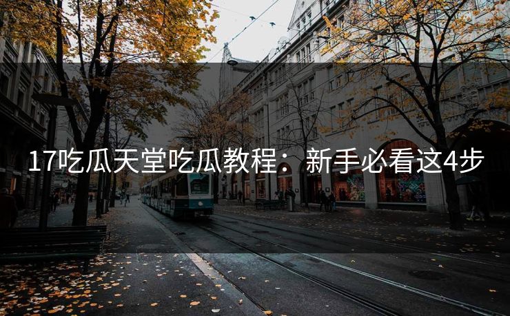 17吃瓜天堂吃瓜教程：新手必看这4步