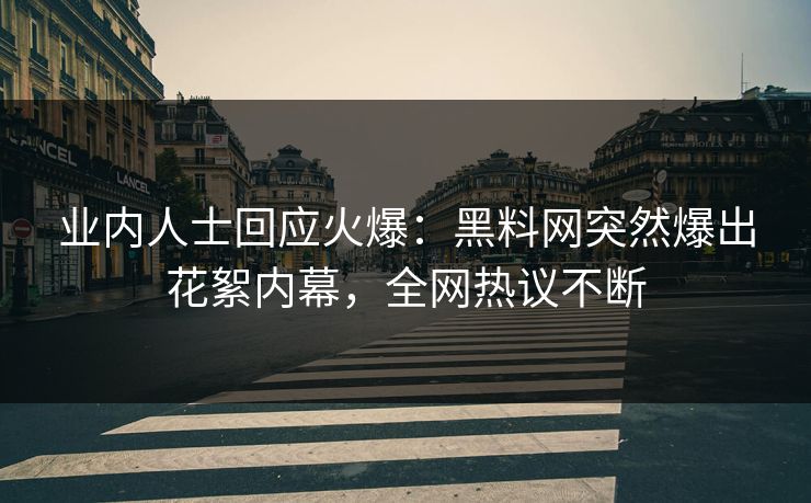 业内人士回应火爆：黑料网突然爆出花絮内幕，全网热议不断