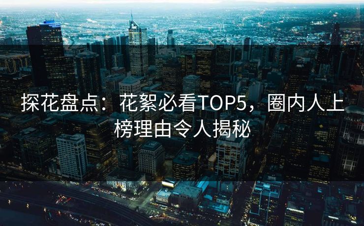 探花盘点：花絮必看TOP5，圈内人上榜理由令人揭秘