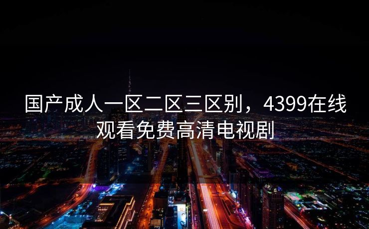 国产成人一区二区三区别，4399在线观看免费高清电视剧
