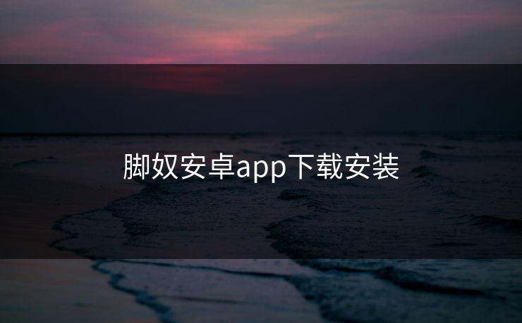 脚奴安卓app下载安装