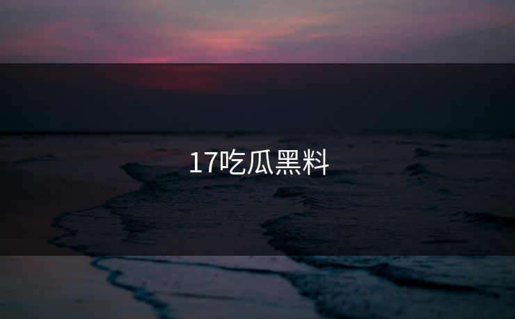 17吃瓜黑料