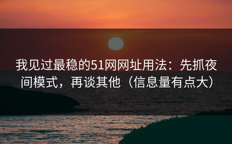 我见过最稳的51网网址用法：先抓夜间模式，再谈其他（信息量有点大）